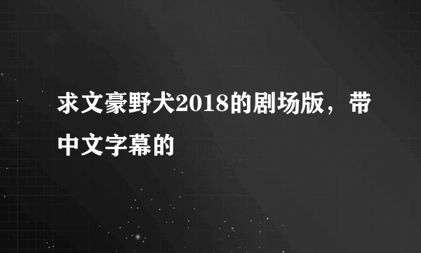 求文豪野犬2018的剧场版，带中文字幕的