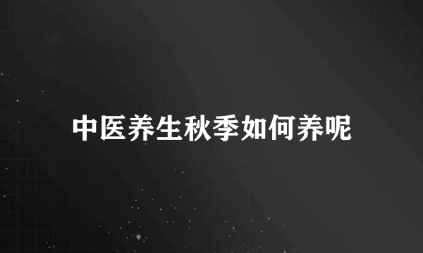 中医养生秋季如何养呢