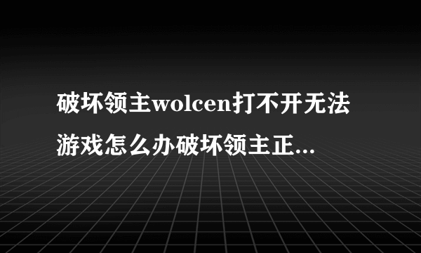 破坏领主wolcen打不开无法游戏怎么办破坏领主正常游戏解决方法？