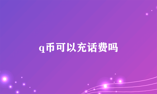 q币可以充话费吗