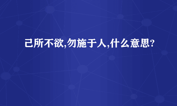 己所不欲,勿施于人,什么意思?