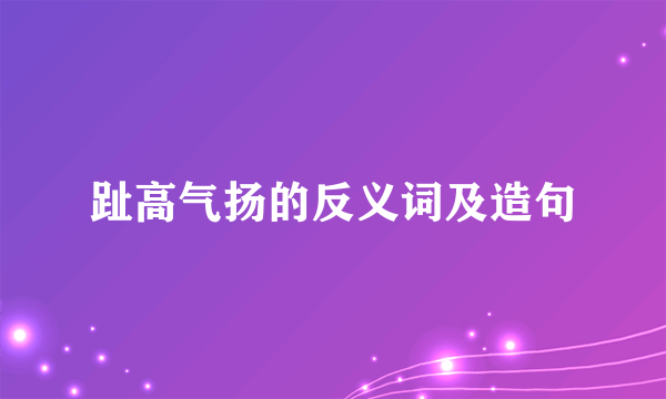 趾高气扬的反义词及造句
