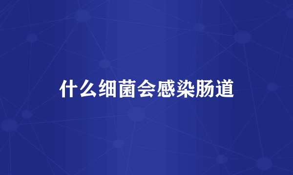 什么细菌会感染肠道