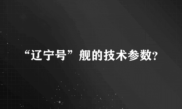 “辽宁号”舰的技术参数？