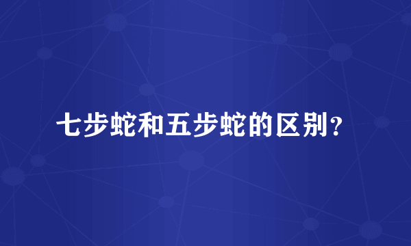 七步蛇和五步蛇的区别？