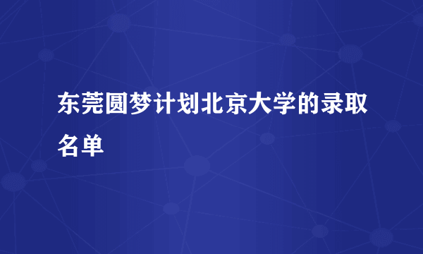 东莞圆梦计划北京大学的录取名单