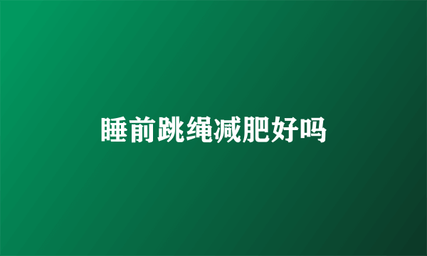 睡前跳绳减肥好吗