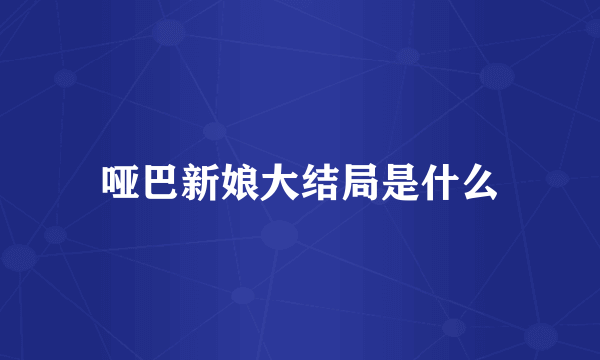 哑巴新娘大结局是什么