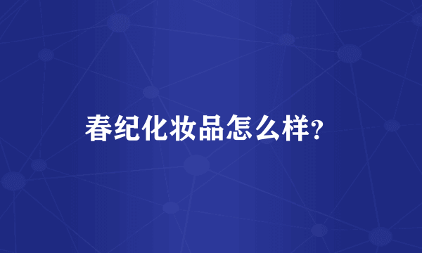 春纪化妆品怎么样？