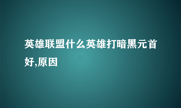 英雄联盟什么英雄打暗黑元首好,原因