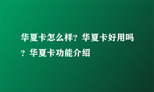 华夏卡怎么样？华夏卡好用吗？华夏卡功能介绍