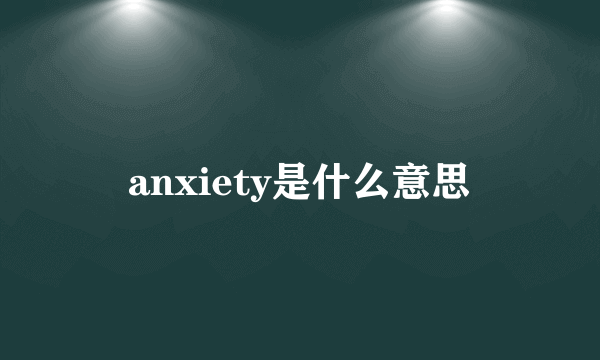 anxiety是什么意思