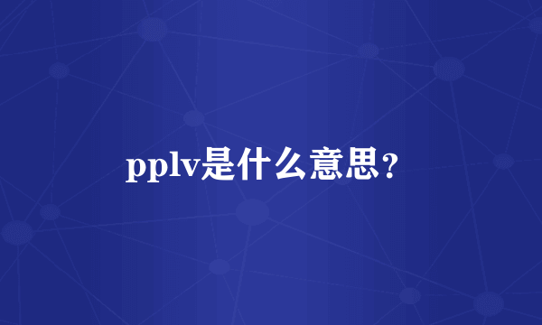 pplv是什么意思？