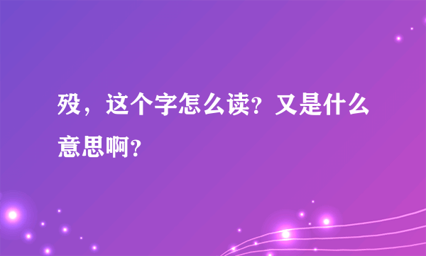殁，这个字怎么读？又是什么意思啊？
