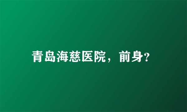 青岛海慈医院，前身？