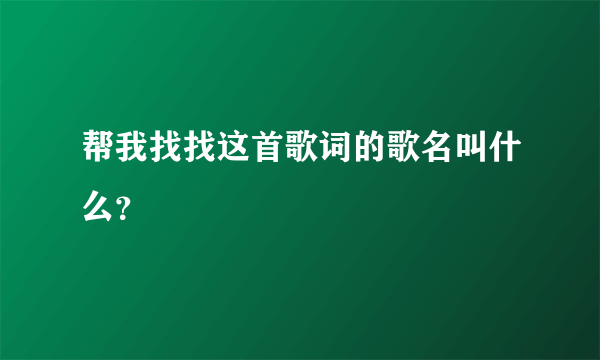 帮我找找这首歌词的歌名叫什么？