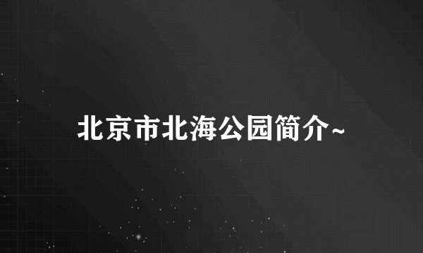 北京市北海公园简介~