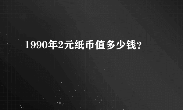 1990年2元纸币值多少钱？