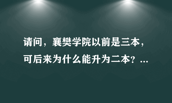 请问，襄樊学院以前是三本，可后来为什么能升为二本？这么说其他三本院校也可能升为二本吗？