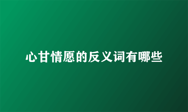 心甘情愿的反义词有哪些