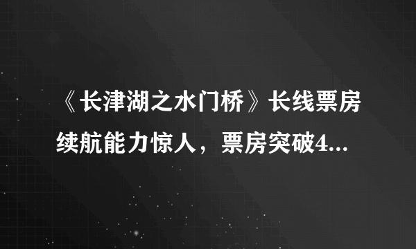 《长津湖之水门桥》长线票房续航能力惊人，票房突破40亿的可能性有多大？