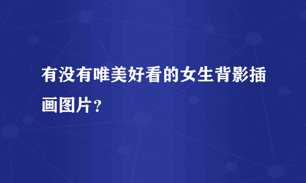 有没有唯美好看的女生背影插画图片？