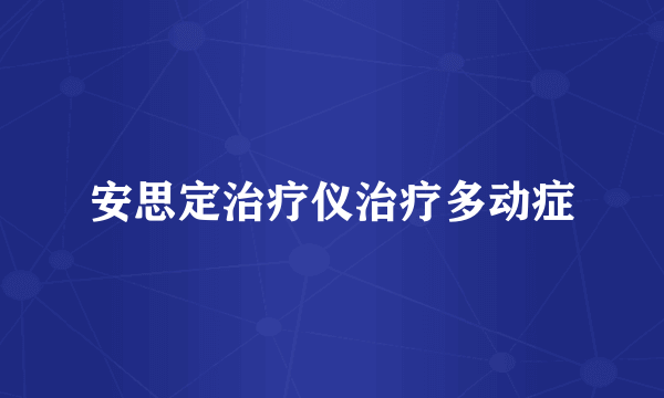 安思定治疗仪治疗多动症