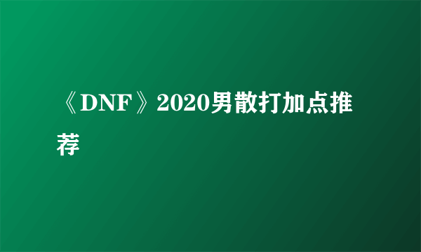 《DNF》2020男散打加点推荐