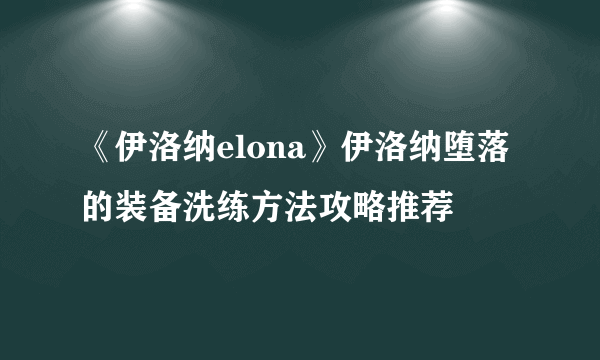 《伊洛纳elona》伊洛纳堕落的装备洗练方法攻略推荐