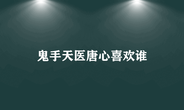 鬼手天医唐心喜欢谁