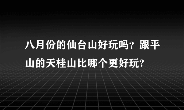 八月份的仙台山好玩吗？跟平山的天桂山比哪个更好玩?