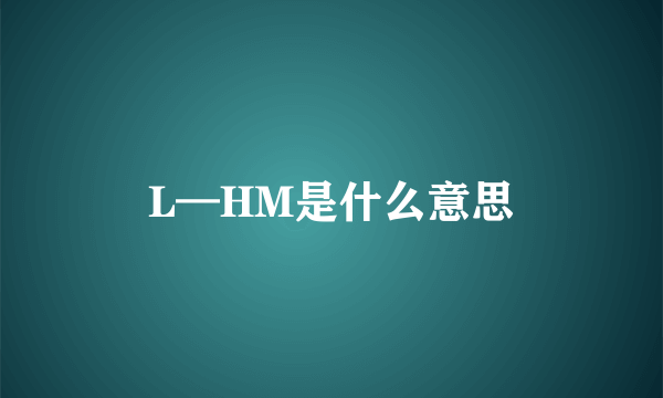 L—HM是什么意思
