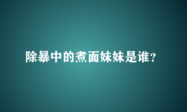 除暴中的煮面妹妹是谁？