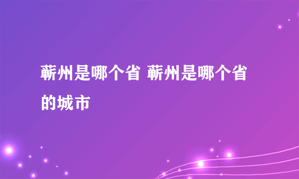 蕲州是哪个省 蕲州是哪个省的城市