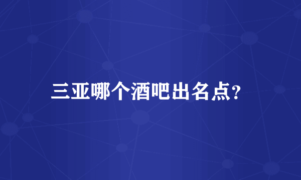 三亚哪个酒吧出名点？