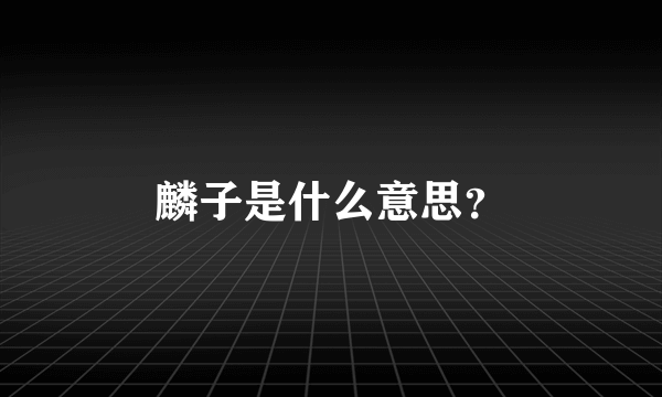 麟子是什么意思？