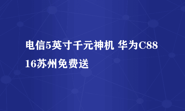 电信5英寸千元神机 华为C8816苏州免费送