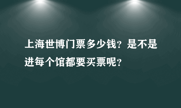 上海世博门票多少钱？是不是进每个馆都要买票呢？