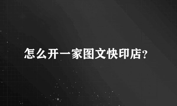 怎么开一家图文快印店？