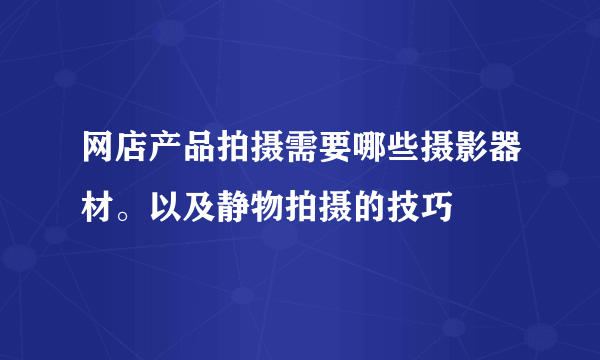 网店产品拍摄需要哪些摄影器材。以及静物拍摄的技巧