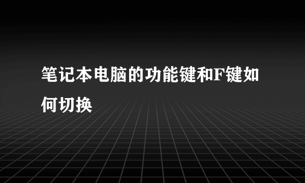 笔记本电脑的功能键和F键如何切换