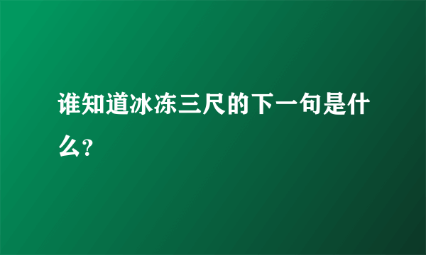 谁知道冰冻三尺的下一句是什么？