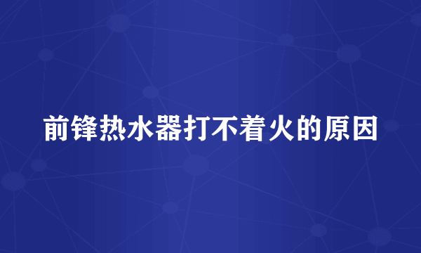 前锋热水器打不着火的原因
