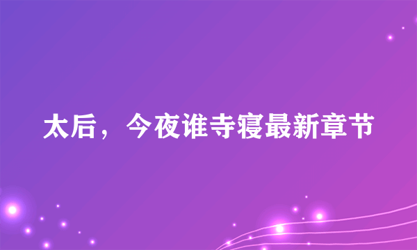 太后，今夜谁寺寝最新章节