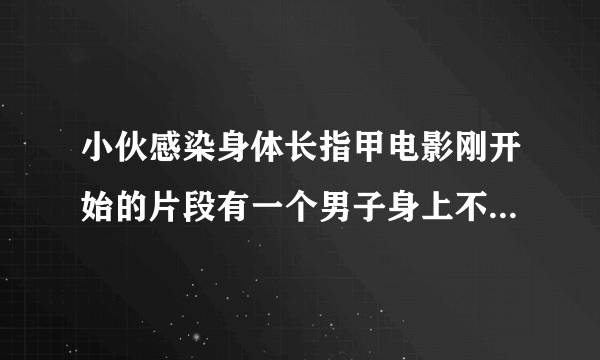 小伙感染身体长指甲电影刚开始的片段有一个男子身上不断长出指甲，寻求大师帮忙。