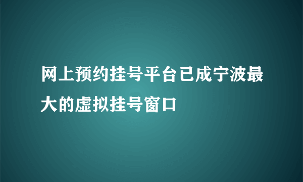 网上预约挂号平台已成宁波最大的虚拟挂号窗口