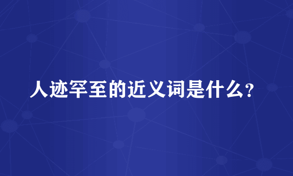 人迹罕至的近义词是什么？