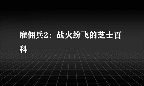 雇佣兵2：战火纷飞的芝士百科
