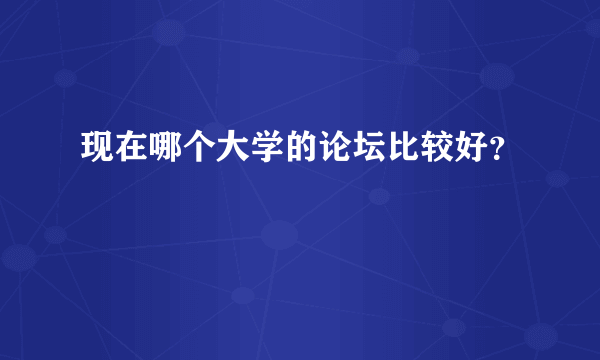 现在哪个大学的论坛比较好？
