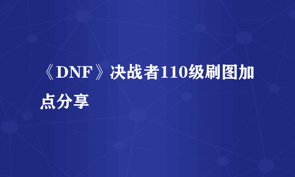 《DNF》决战者110级刷图加点分享